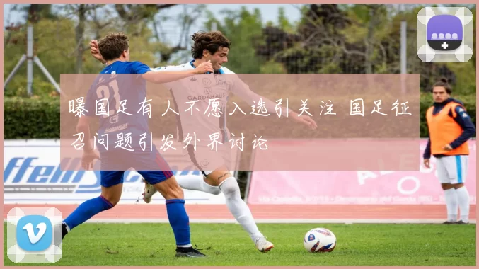 曝国足有人不愿入选引关注 国足征召问题引发外界讨论