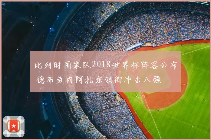 比利时国家队2018世界杯阵容公布 德布劳内阿扎尔领衔冲击八强