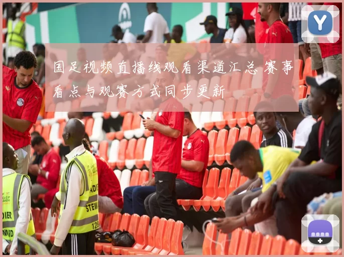国足视频直播线观看渠道汇总 赛事看点与观赛方式同步更新