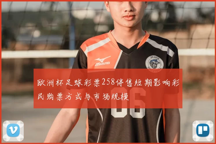 欧洲杯足球彩票258停售短期影响彩民购票方式与市场规模