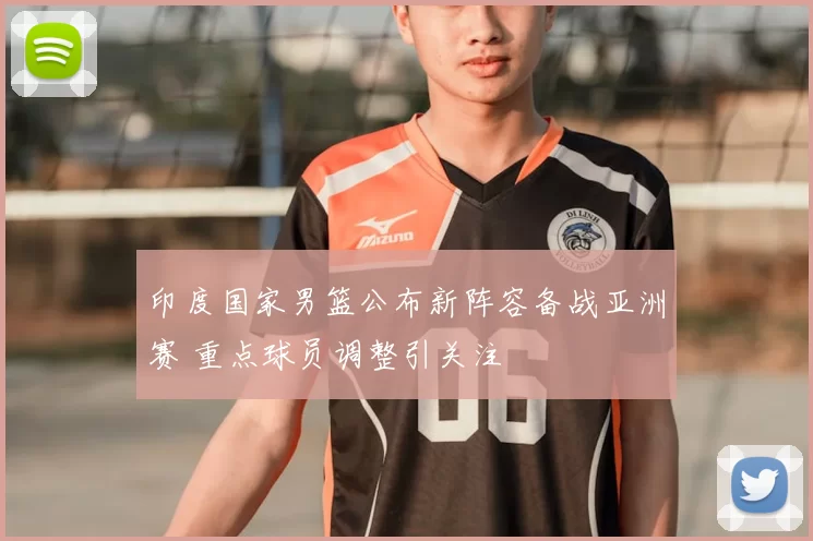 印度国家男篮公布新阵容备战亚洲赛 重点球员调整引关注