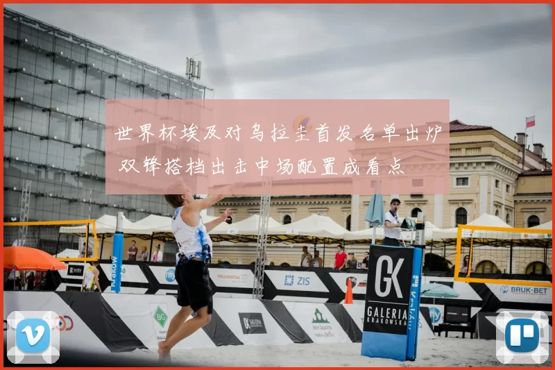 世界杯埃及对乌拉圭首发名单出炉 双锋搭档出击中场配置成看点