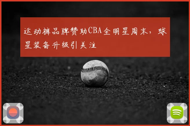 运动裤品牌赞助CBA全明星周末,球星装备升级引关注