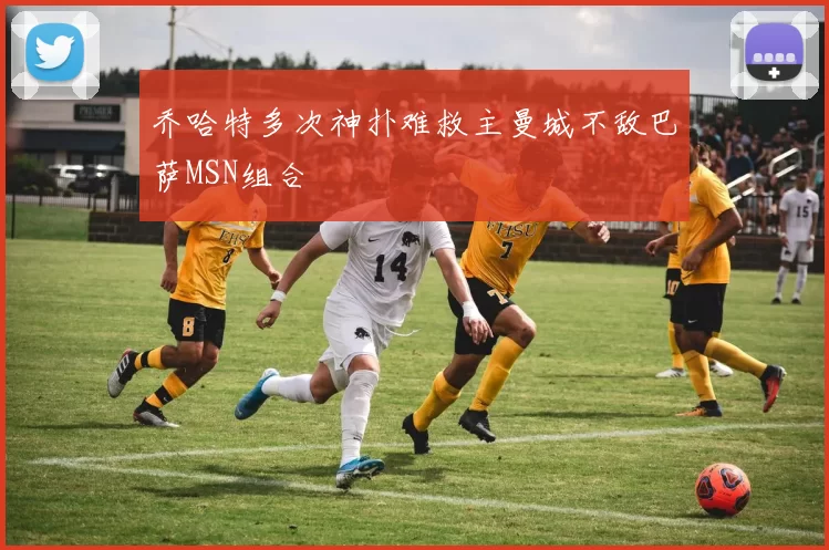 乔哈特多次神扑难救主曼城不敌巴萨MSN组合