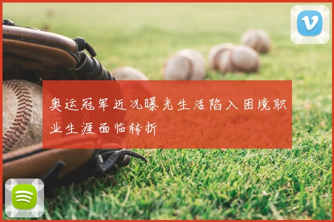 奥运冠军近况曝光生活陷入困境职业生涯面临转折