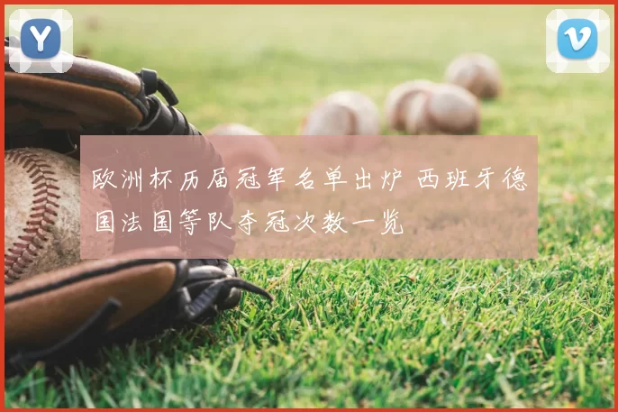 欧洲杯历届冠军名单出炉 西班牙德国法国等队夺冠次数一览