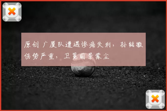 原创 广厦队遭遇惨痛失利,孙铭徽伤势严重,卫冕前景蒙尘