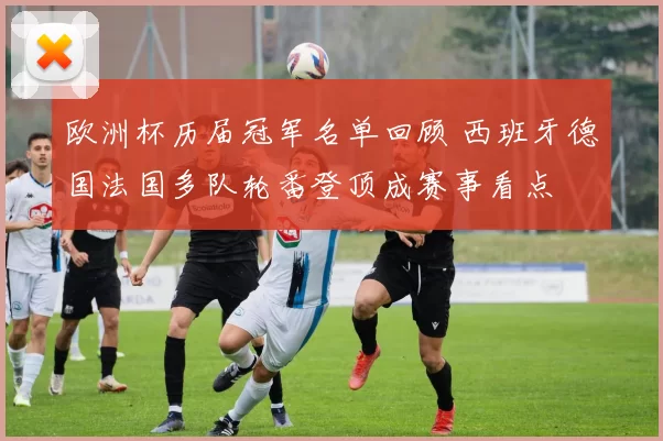 欧洲杯历届冠军名单回顾 西班牙德国法国多队轮番登顶成赛事看点