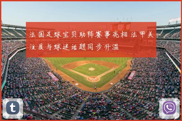 法国足球宝贝助阵赛事亮相 法甲关注度与球迷话题同步升温
