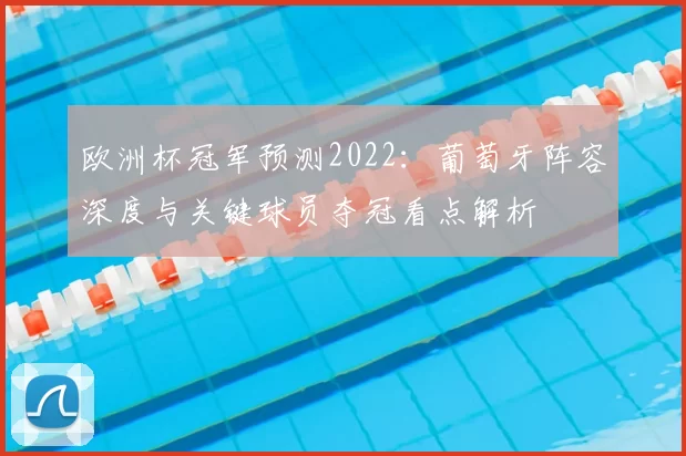 欧洲杯冠军预测2022：葡萄牙阵容深度与关键球员夺冠看点解析