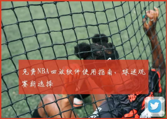 免费NBA回放软件使用指南，球迷观赛新选择