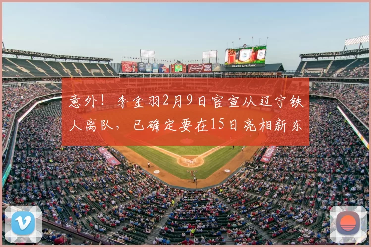 意外！李金羽2月9日官宣从辽宁铁人离队，已确定要在15日亮相新东家挑大梁_春晚_提香_任务