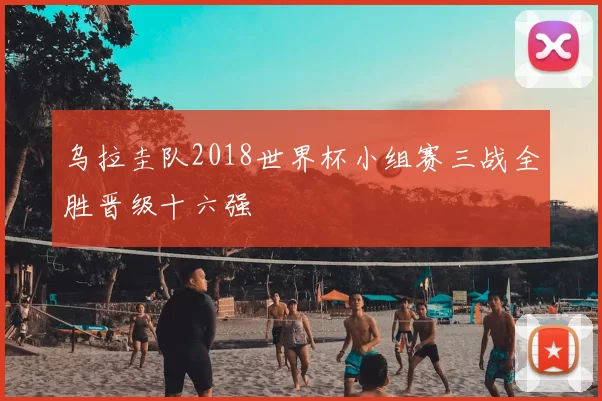 乌拉圭队2018世界杯小组赛三战全胜晋级十六强