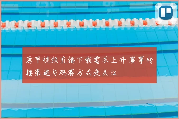 意甲视频直播下载需求上升 赛事转播渠道与观赛方式受关注