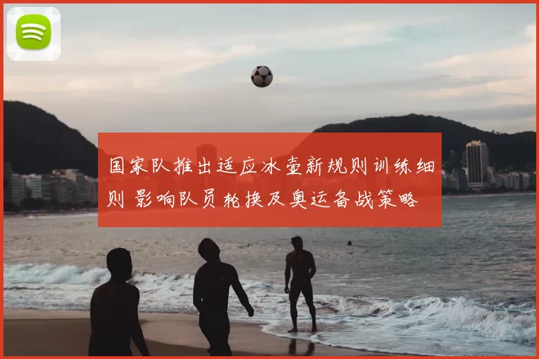 国家队推出适应冰壶新规则训练细则 影响队员轮换及奥运备战策略