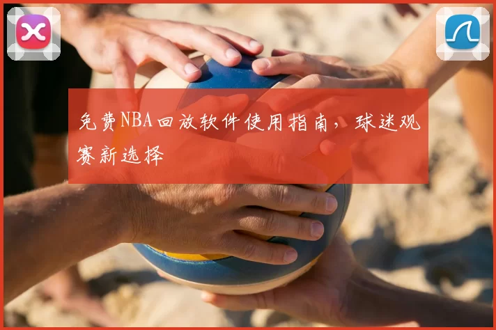 免费NBA回放软件使用指南,球迷观赛新选择