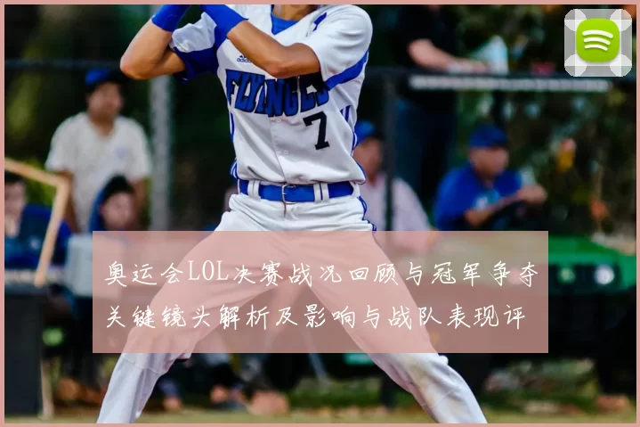 奥运会LOL决赛战况回顾与冠军争夺关键镜头解析及影响与战队表现评估