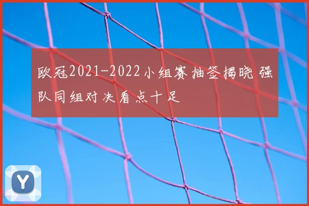 欧冠2021-2022小组赛抽签揭晓 强队同组对决看点十足