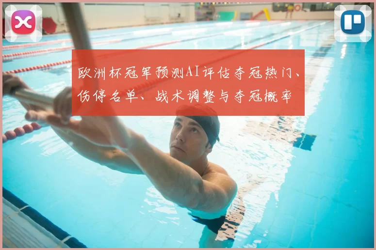 欧洲杯冠军预测AI评估夺冠热门、伤停名单、战术调整与夺冠概率
