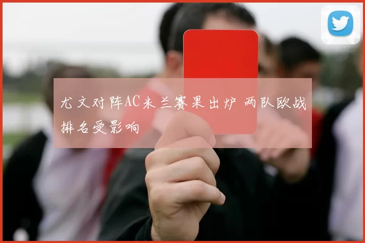 尤文对阵AC米兰赛果出炉 两队欧战排名受影响