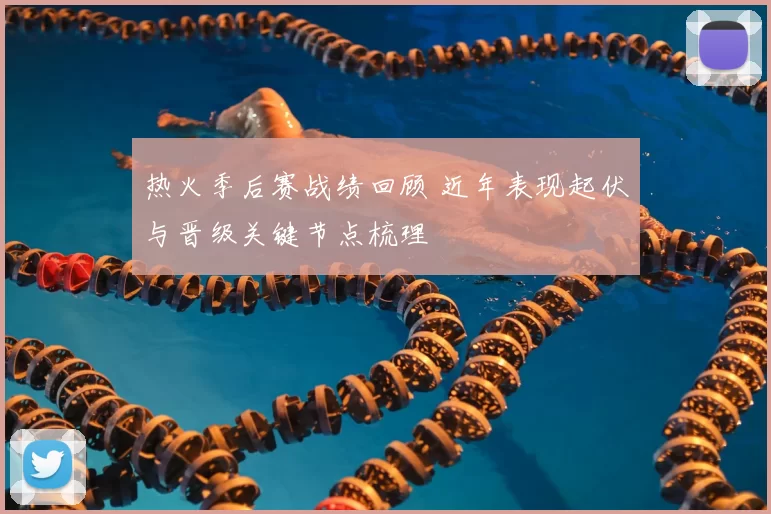 热火季后赛战绩回顾 近年表现起伏与晋级关键节点梳理