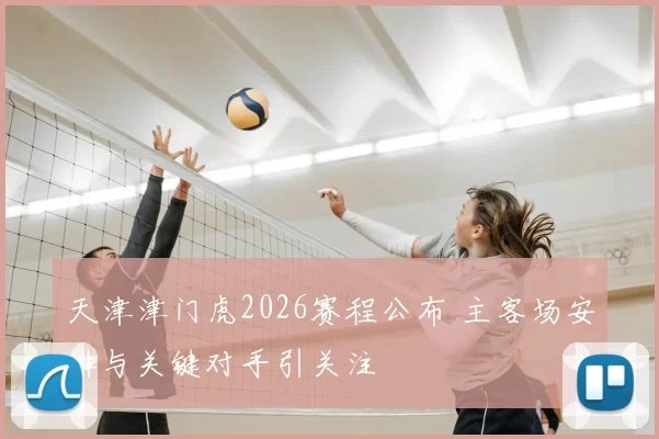 天津津门虎2026赛程公布 主客场安排与关键对手引关注