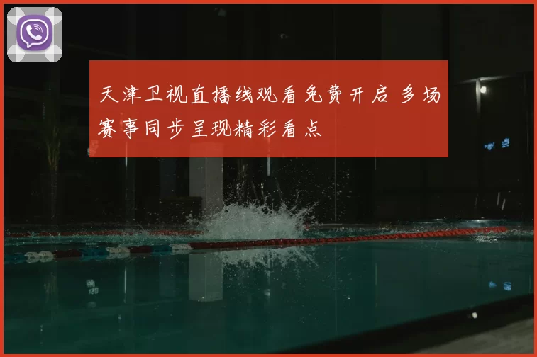 天津卫视直播线观看免费开启 多场赛事同步呈现精彩看点