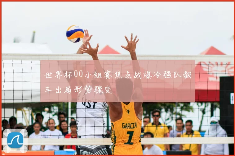 世界杯00小组赛焦点战爆冷强队翻车出局形势骤变