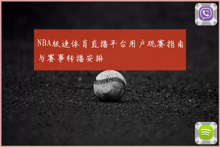 NBA极速体育直播平台用户观赛指南与赛事转播安排