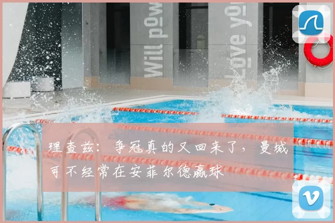 理查兹：争冠真的又回来了，曼城可不经常在安菲尔德赢球