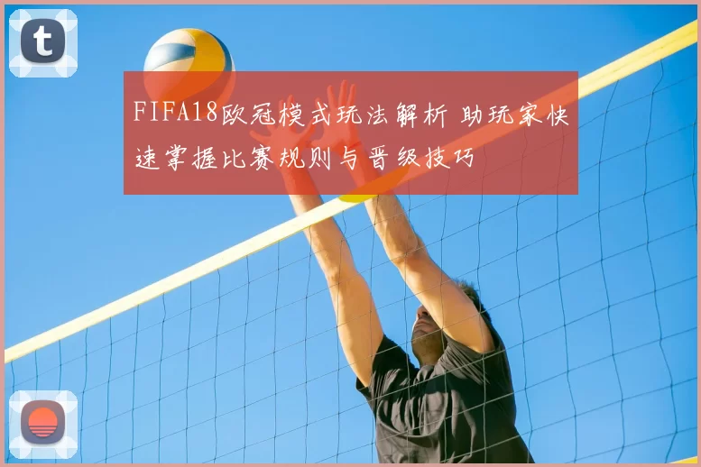 FIFA18欧冠模式玩法解析 助玩家快速掌握比赛规则与晋级技巧