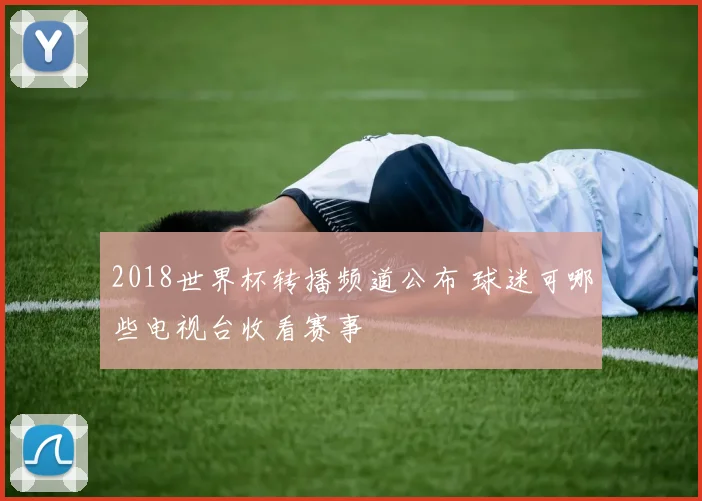 2018世界杯转播频道公布 球迷可哪些电视台收看赛事