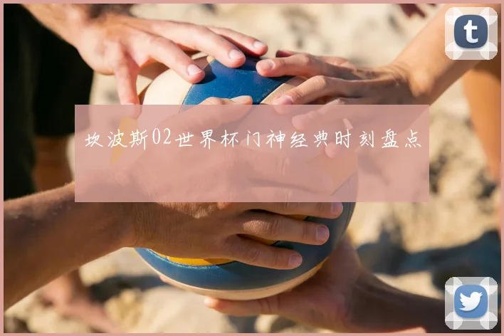 坎波斯02世界杯门神经典时刻盘点