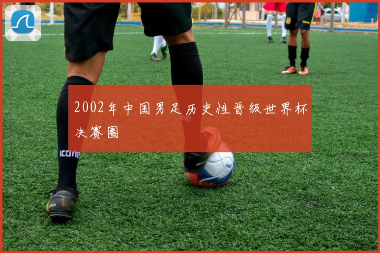 2002年中国男足历史性晋级世界杯决赛圈
