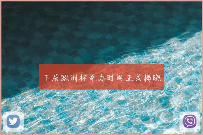 下届欧洲杯举办时间正式揭晓