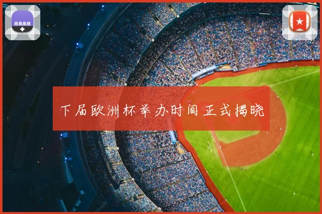 下届欧洲杯举办时间正式揭晓