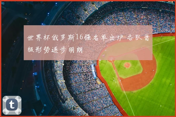 世界杯俄罗斯16强名单出炉 各队晋级形势逐步明朗