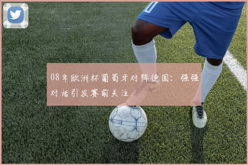 08年欧洲杯葡萄牙对阵德国：强强对话引发赛前关注