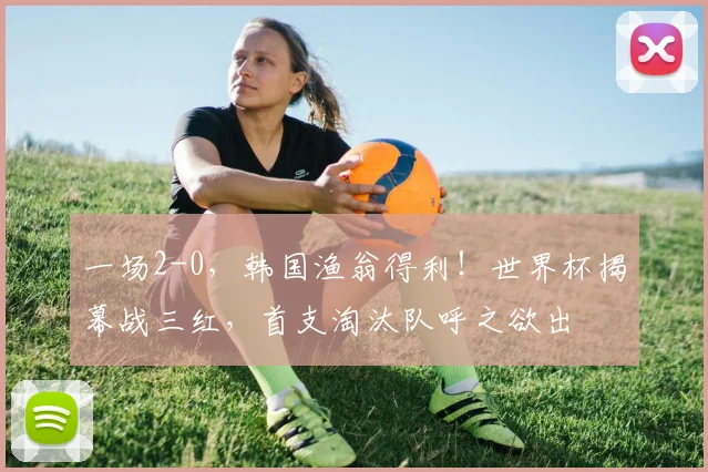 一场2-0,韩国渔翁得利!世界杯揭幕战三红,首支淘汰队呼之欲出