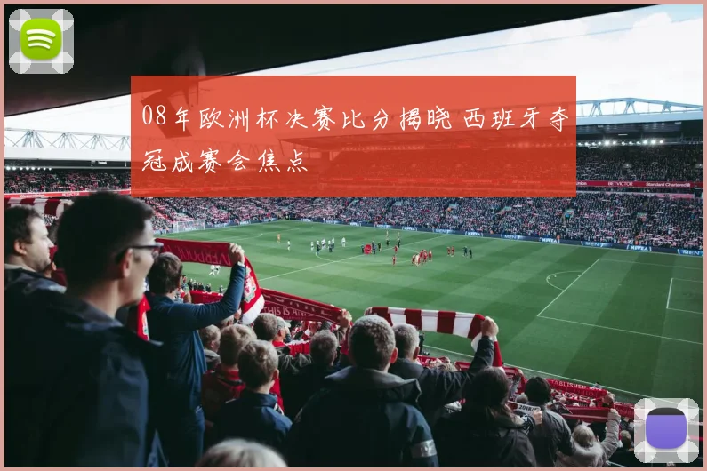 08年欧洲杯决赛比分揭晓 西班牙夺冠成赛会焦点