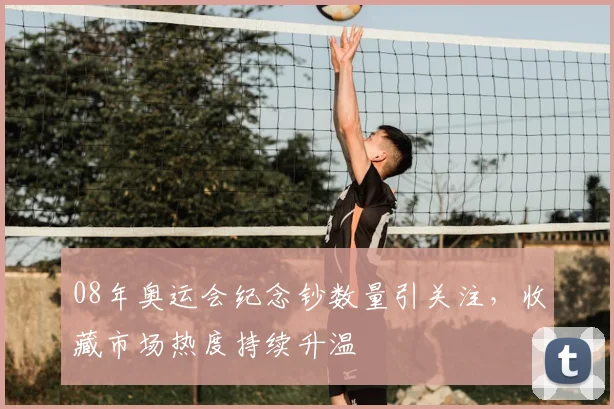 08年奥运会纪念钞数量引关注,收藏市场热度持续升温