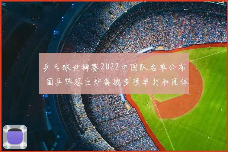 乒乓球世锦赛2022中国队名单公布 国乒阵容出炉备战多项单打和团体赛