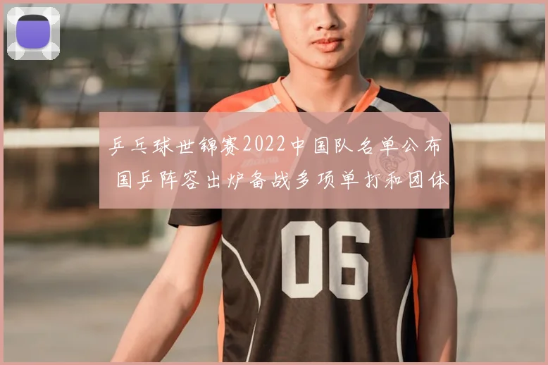 乒乓球世锦赛2022中国队名单公布 国乒阵容出炉备战多项单打和团体赛